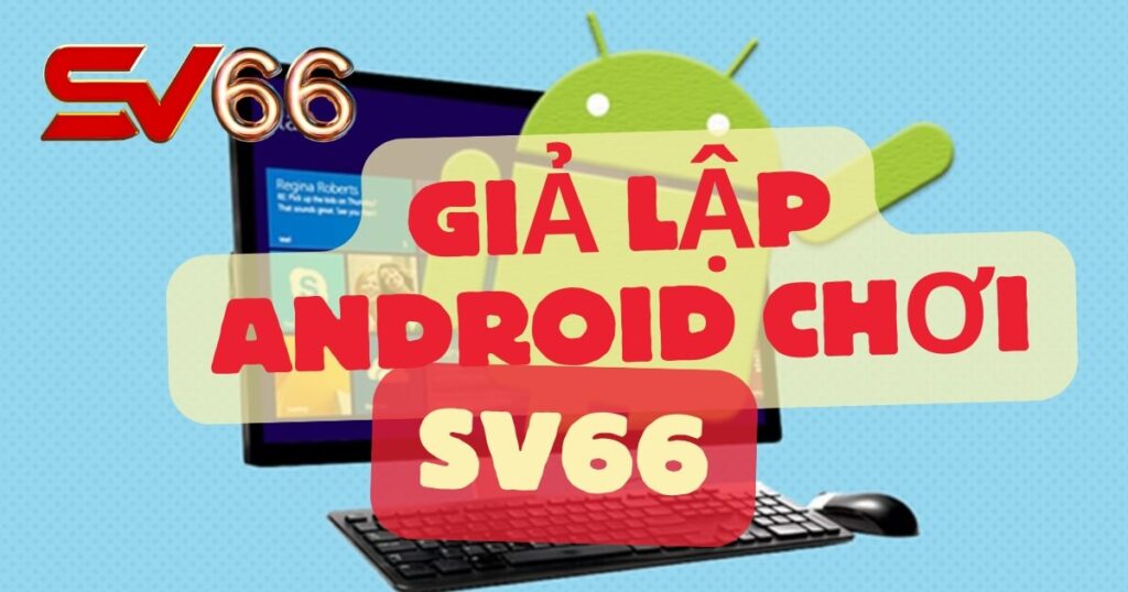 Gợi ý giả lập Android chơi SV66 tốt nhất 2025