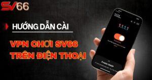 Hướng dẫn cài VPN để chơi SV66 trên điện thoại chi tiết nhất 
