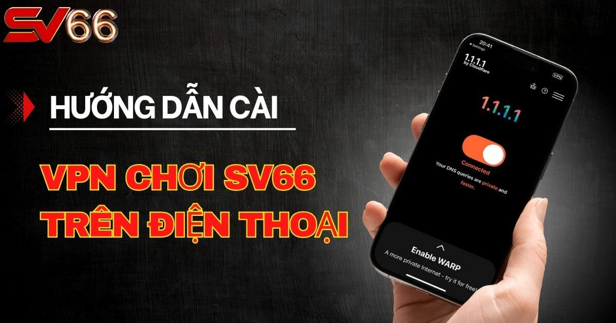 Hướng dẫn cài VPN để chơi SV66 trên điện thoại chi tiết nhất 