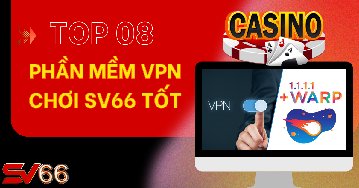 Top 8 phần mềm VPN chơi SV66 tốt nhất cho cược thủ