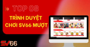 Top 8 trình duyệt chơi SV66 tốt nhất 2025
